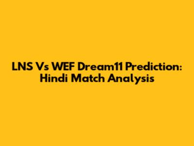 LNS Vs WEF Dream11 Prediction: Hindi Match Analysis
