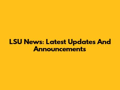 LSU News: Latest Updates And Announcements