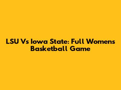 LSU Vs Iowa State: Full Women's Basketball Game