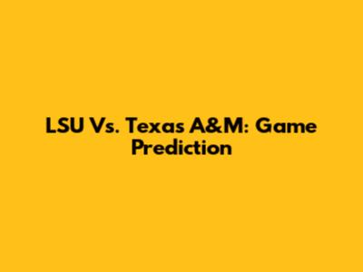 LSU Vs. Texas A&M: Game Prediction