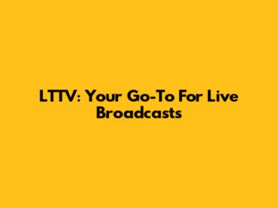 LTTV: Your Go-To For Live Broadcasts