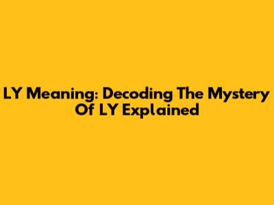 LY Meaning: Decoding The Mystery Of 'LY' Explained