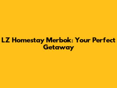 LZ Homestay Merbok: Your Perfect Getaway