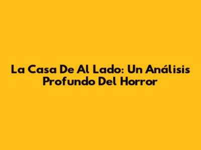 La Casa De Al Lado: Un Análisis Profundo Del Horror
