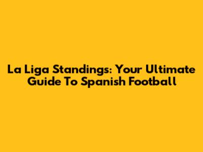 La Liga Standings: Your Ultimate Guide To Spanish Football