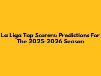 La Liga Top Scorers: Predictions For The 2025-2026 Season