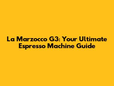 La Marzocco G3: Your Ultimate Espresso Machine Guide
