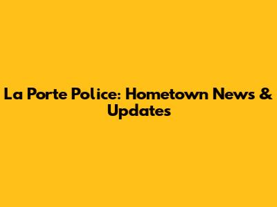 La Porte Police: Hometown News & Updates