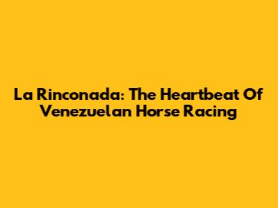 La Rinconada: The Heartbeat Of Venezuelan Horse Racing