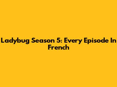 Ladybug Season 5: Every Episode In French