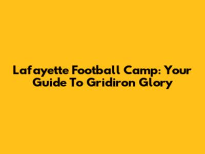 Lafayette Football Camp: Your Guide To Gridiron Glory