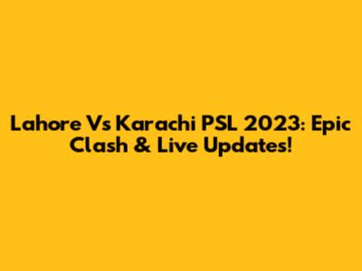 Lahore Vs Karachi PSL 2023: Epic Clash & Live Updates!