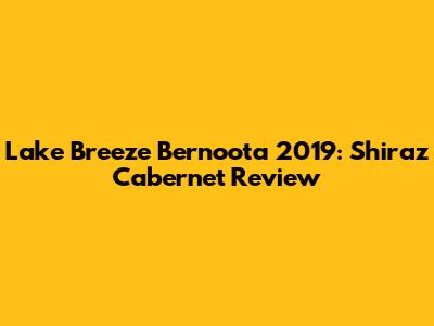 Lake Breeze Bernoota 2019: Shiraz Cabernet Review