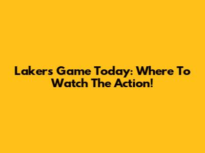 Lakers Game Today: Where To Watch The Action!