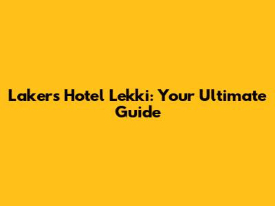 Lakers Hotel Lekki: Your Ultimate Guide
