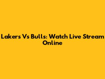 Lakers Vs Bulls: Watch Live Stream Online
