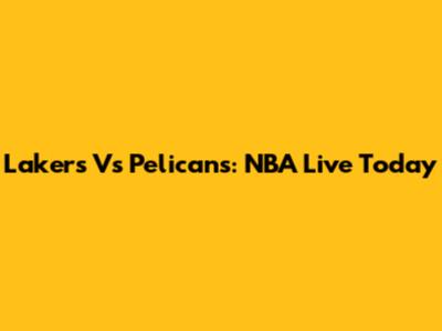 Lakers Vs Pelicans: NBA Live Today