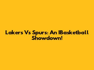 Lakers Vs Spurs: An IBasketball Showdown!
