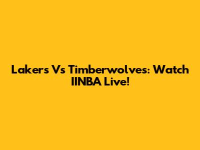 Lakers Vs Timberwolves: Watch IINBA Live!