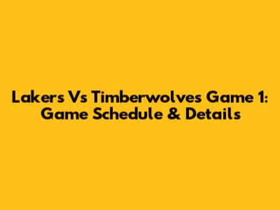 Lakers Vs Timberwolves Game 1: Game Schedule & Details