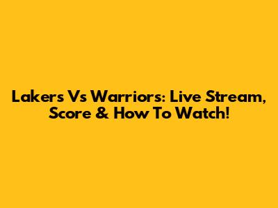 Lakers Vs Warriors: Live Stream, Score & How To Watch!