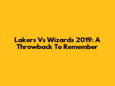 Lakers Vs Wizards 2019: A Throwback To Remember