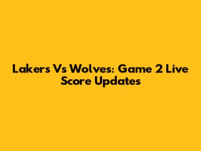 Lakers Vs Wolves: Game 2 Live Score Updates