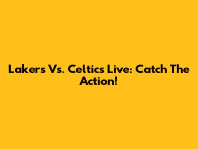 Lakers Vs. Celtics Live: Catch The Action!