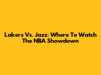 Lakers Vs. Jazz: Where To Watch The NBA Showdown