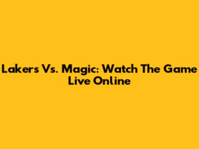 Lakers Vs. Magic: Watch The Game Live Online