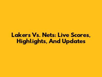 Lakers Vs. Nets: Live Scores, Highlights, And Updates
