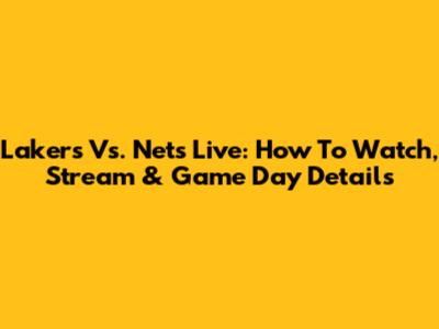 Lakers Vs. Nets Live: How To Watch, Stream & Game Day Details