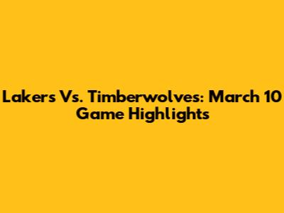 Lakers Vs. Timberwolves: March 10 Game Highlights