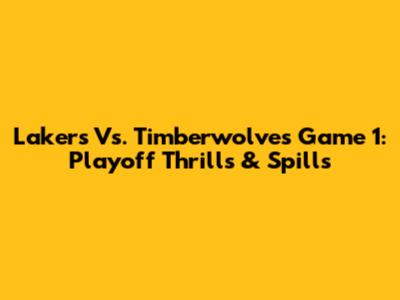 Lakers Vs. Timberwolves Game 1: Playoff Thrills & Spills