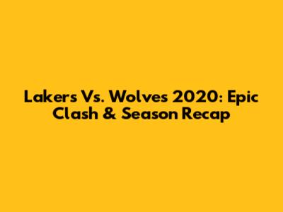 Lakers Vs. Wolves 2020: Epic Clash & Season Recap