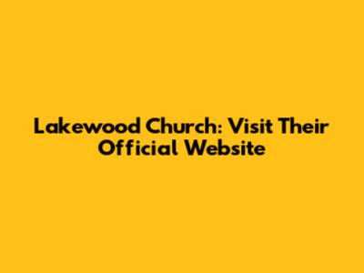 Lakewood Church: Visit Their Official Website
