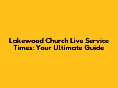 Lakewood Church Live Service Times: Your Ultimate Guide