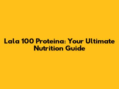 Lala 100 Proteina: Your Ultimate Nutrition Guide