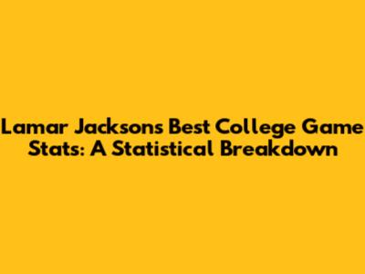 Lamar Jackson's Best College Game Stats: A Statistical Breakdown