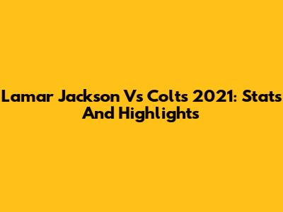 Lamar Jackson Vs Colts 2021: Stats And Highlights