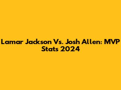Lamar Jackson Vs. Josh Allen: MVP Stats 2024