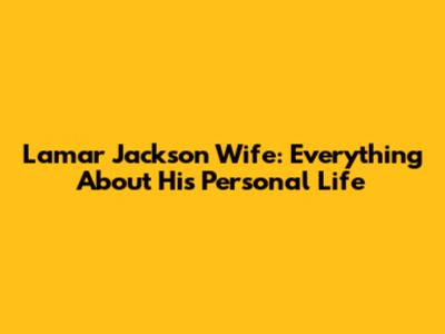 Lamar Jackson Wife: Everything About His Personal Life