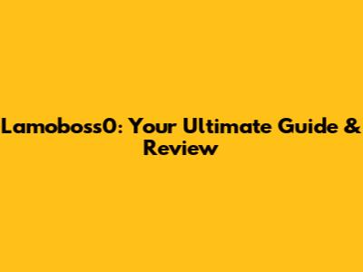 Lamoboss0: Your Ultimate Guide & Review