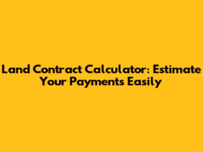 Land Contract Calculator: Estimate Your Payments Easily