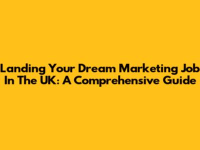 Landing Your Dream Marketing Job In The UK: A Comprehensive Guide