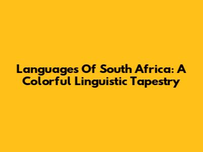 Languages Of South Africa: A Colorful Linguistic Tapestry