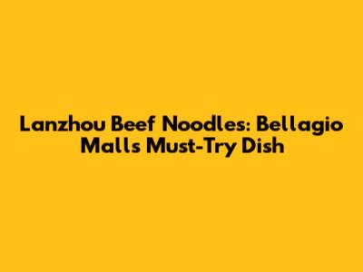Lanzhou Beef Noodles: Bellagio Mall's Must-Try Dish