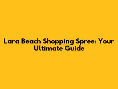 Lara Beach Shopping Spree: Your Ultimate Guide