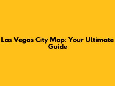 Las Vegas City Map: Your Ultimate Guide