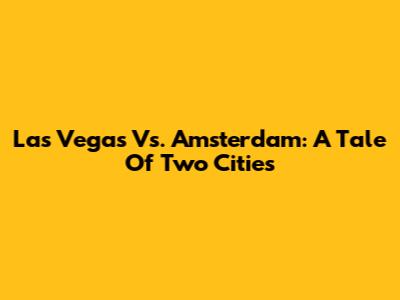 Las Vegas Vs. Amsterdam: A Tale Of Two Cities